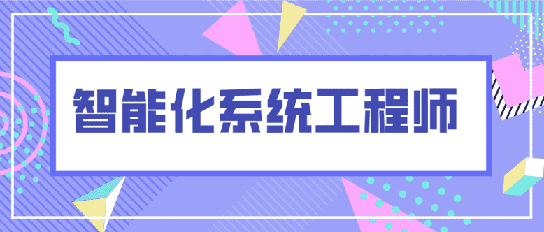 智能化系统工程师证书怎么考？需要学习哪些内容？报考条件和流程