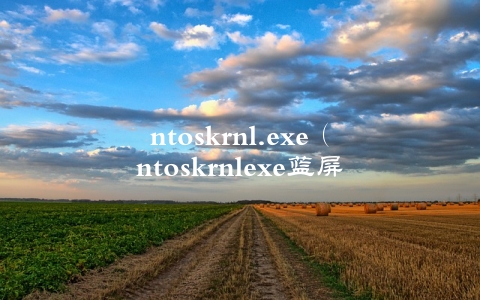 ntoskrnl.exe（ntoskrnlexe蓝屏百度贴吧）