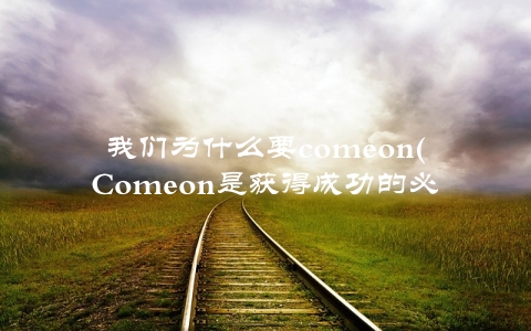 我们为什么要comeon(Comeon是获得成功的必备条件)