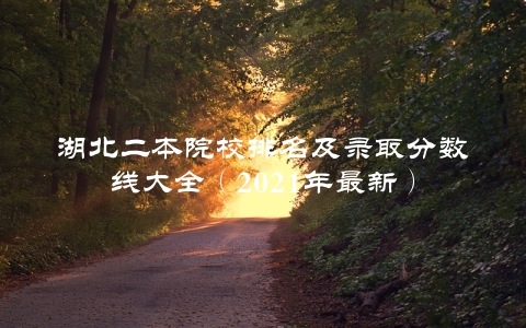 湖北二本院校排名及录取分数线大全（2021年最新）