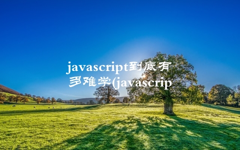 javascript到底有多难学(javascript在全球WEB开发中的地位)