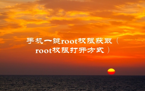 手机一键root权限获取（root权限打开方式）