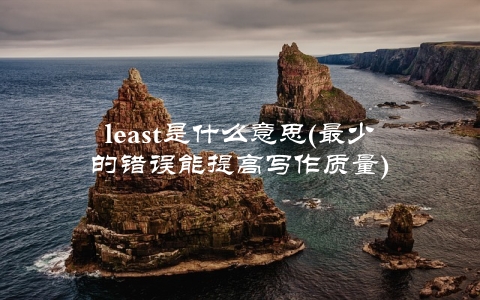 least是什么意思(最少的错误能提高写作质量)