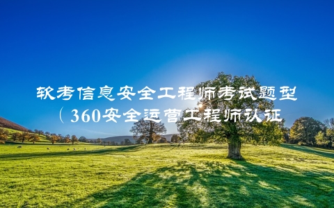 软考信息安全工程师考试题型（360安全运营工程师认证）