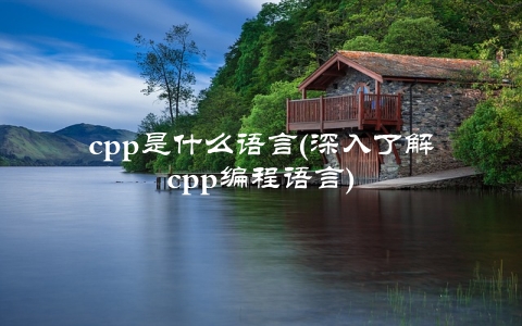 cpp是什么语言(深入了解cpp编程语言)