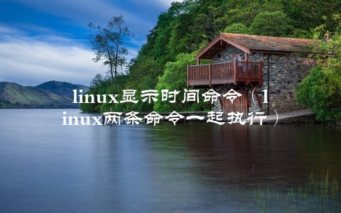 linux显示时间命令（linux两条命令一起执行）