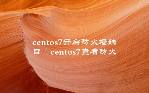 centos7开启防火墙端口（centos7查看防火墙状态）