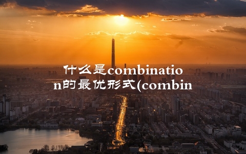 什么是combination的最优形式(combination对于生产力的影响)