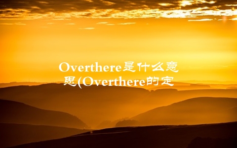 Overthere是什么意思(Overthere的定义及常见用法)