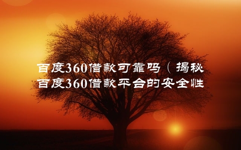 百度360借款可靠吗（揭秘百度360借款平台的安全性）