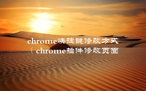 chrome快捷键修改方式（chrome插件修改页面）