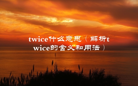 twice什么意思（解析twice的含义和用法）