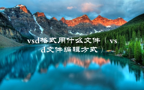 vsd格式用什么文件（vsd文件编辑方式）