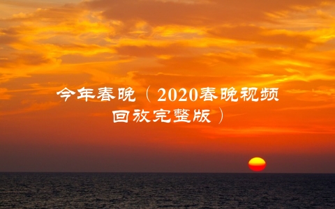 今年春晚（2020春晚视频回放完整版）