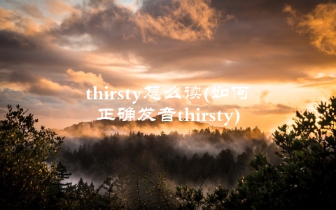 thirsty怎么读(如何正确发音thirsty)