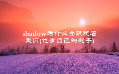 shadow为什么会跟随着我们(也有自己的影子)