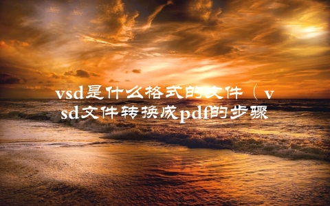 vsd是什么格式的文件（vsd文件转换成pdf的步骤）