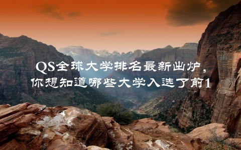 QS全球大学排名最新出炉，你想知道哪些大学入选了前100？