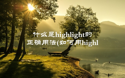 什么是highlight的正确用法(如何用highlight提升写作效果)