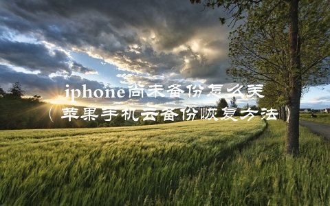 iphone尚未备份怎么关（苹果手机云备份恢复方法）