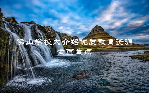 佛山学校大介绍优质教育资源全面盘点