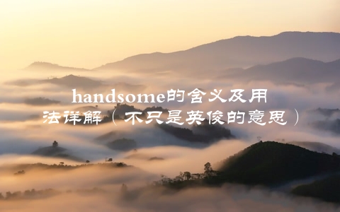 handsome的含义及用法详解（不只是英俊的意思）