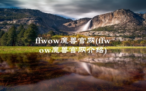 ffwow魔兽官网(ffwow魔兽官网介绍)