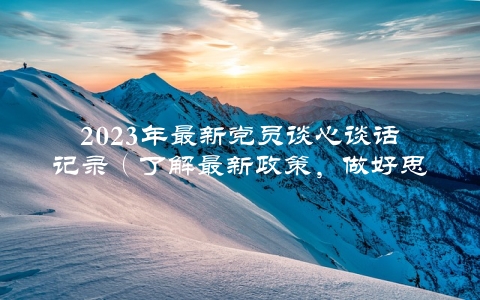 2023年最新黨員談心談話記錄(瞭解最新政策,做好思想工作)