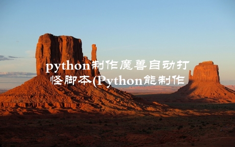 python制作魔兽自动打怪脚本(Python能制作魔兽自动打怪脚本)