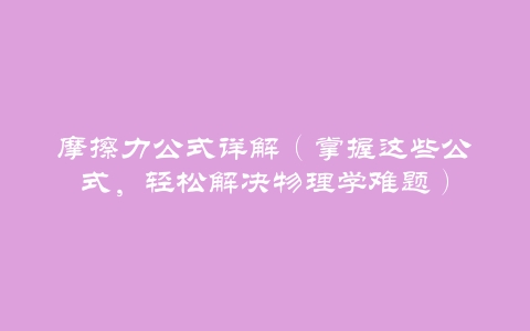 摩擦力公式详解（掌握这些公式，轻松解决物理学难题）