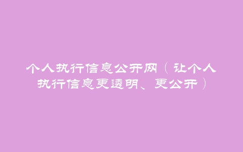 个人执行信息公开网（让个人执行信息更透明、更公开）