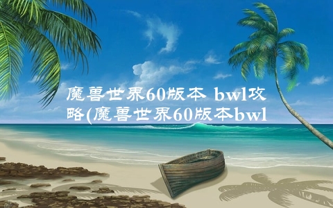 魔兽世界60版本 bwl攻略(魔兽世界60版本bwl攻略分享)