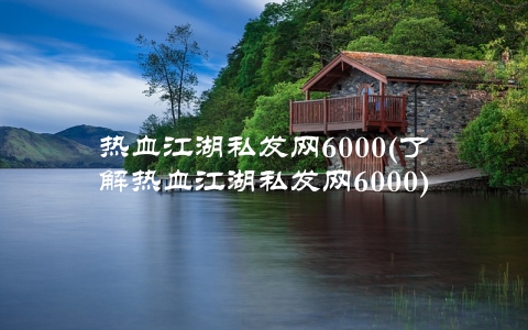 热血江湖私发网6000(了解热血江湖私发网6000)