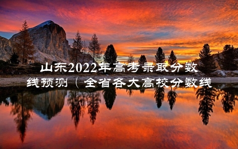 山东2022年高考录取分数线预测（全省各大高校分数线分析）