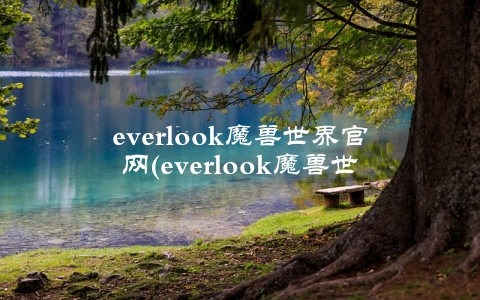 everlook魔兽世界官网(everlook魔兽世界官网的特点是什么)