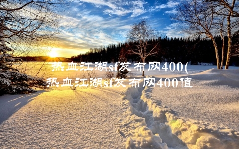 热血江湖sf发布网400(热血江湖sf发布网400值得加入吗)