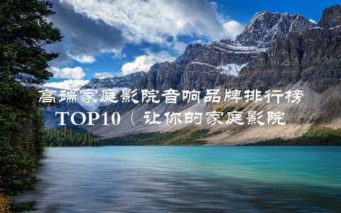 高端家庭影院音响品牌排行榜TOP10（让你的家庭影院享受极致听觉体验）