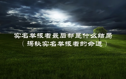 实名举报者最后都是什么结局（揭秘实名举报者的命运）