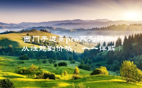 西门子远景pro系列评测（从性能到价格，一一详解）