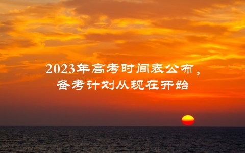 2023年高考时间表公布，备考计划从现在开始