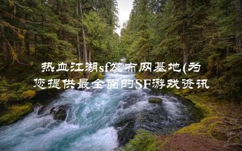 热血江湖sf发布网基地(为您提供最全面的SF游戏资讯)