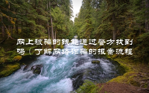 网上被骗的钱能通过警方找到吗（了解**诈骗的报案流程和处理方式）