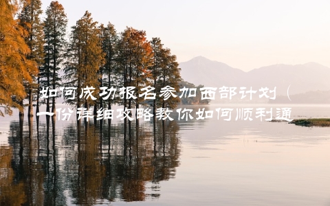 如何成功报名参加西部计划（一份详细攻略教你如何顺利通过筛选）