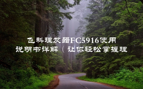 飞科理发器FC5916使用说明书详解（让你轻松掌握理发方法）