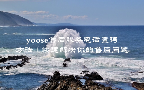 yoose售后服务电话查询方法（快速解决你的售后问题）