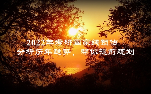 2022年考研国家线预估（分析历年趋势，帮你提前规划备考）