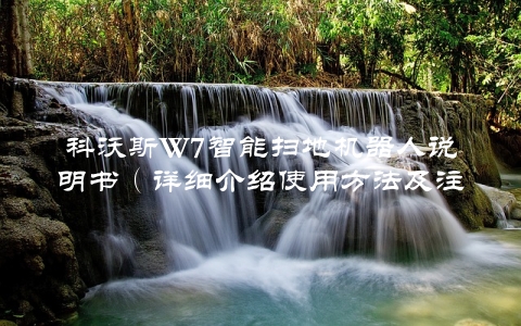 科沃斯W7智能扫地机器人说明书（详细介绍使用方法及注意事项）