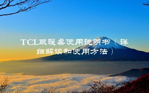 TCL取暖桌使用说明书（详细解读和使用方法）