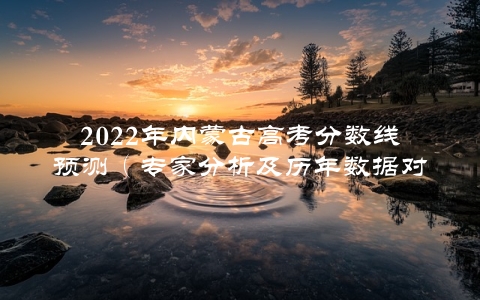 2022年内蒙古高考分数线预测（专家分析及历年数据对比）