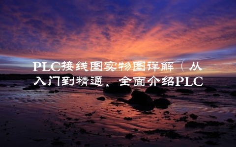 PLC接线图实物图详解（从入门到精通，全面介绍PLC接线图）